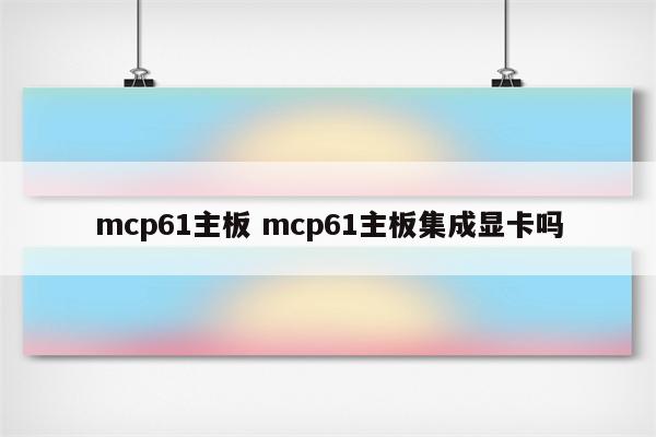 mcp61主板 mcp61主板集成显卡吗