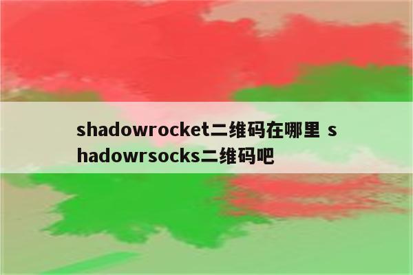 shadowrocket二维码在哪里 shadowrsocks二维码吧