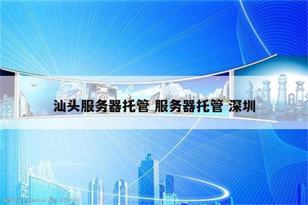 汕头服务器托管 服务器托管 深圳