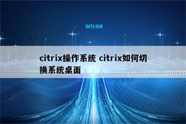 citrix操作系统 citrix如何切换系统桌面