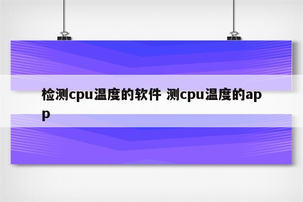 检测cpu温度的软件 测cpu温度的app