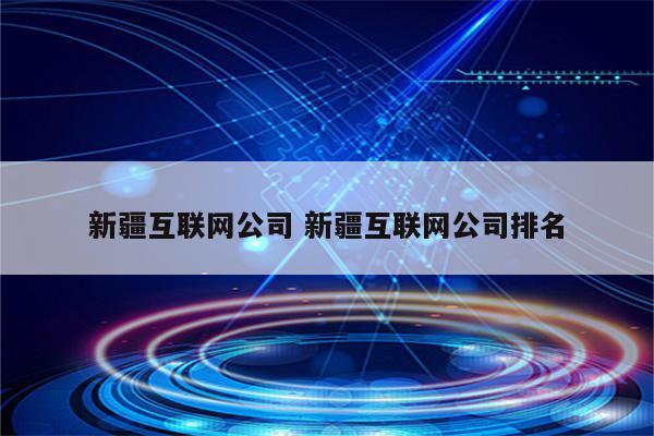 新疆互联网公司 新疆互联网公司排名