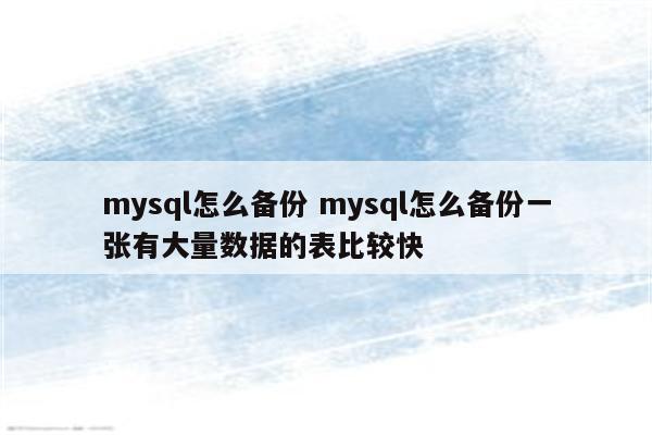 mysql怎么备份 mysql怎么备份一张有大量数据的表比较快