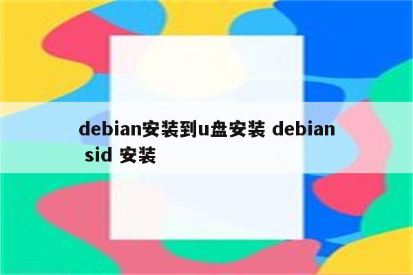 详细阅读:debian安装到u盘安装 debian sid 安装 debian安装到u盘安装 debian sid 安装