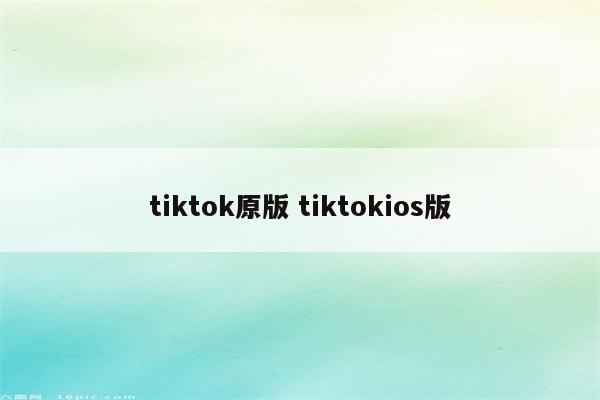 tiktok原版 tiktokios版