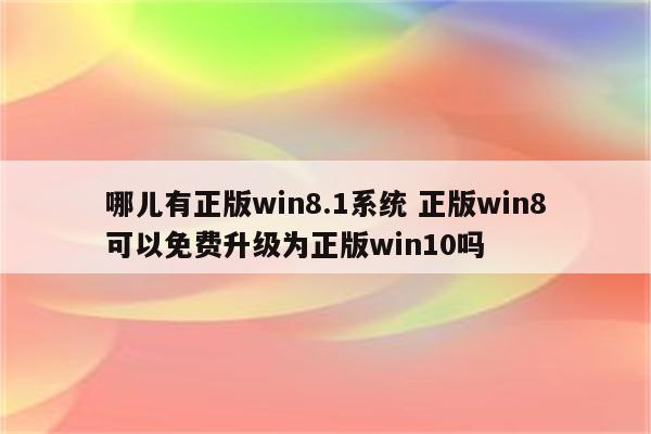 哪儿有正版win8.1系统 正版win8可以免费升级为正版win10吗