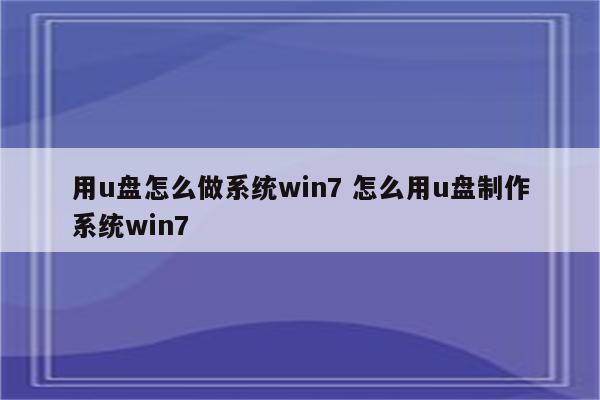 用u盘怎么做系统win7 怎么用u盘制作系统win7