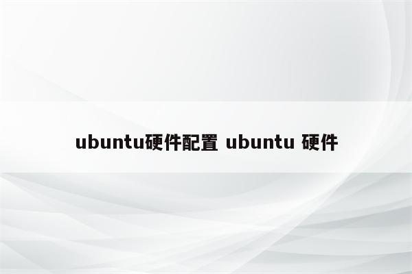 ubuntu硬件配置 ubuntu 硬件