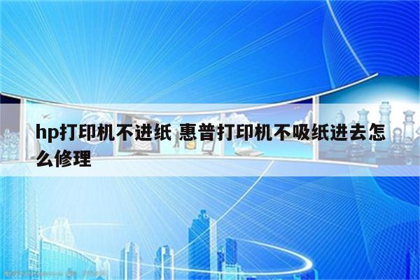 hp打印机不进纸 惠普打印机不吸纸进去怎么修理