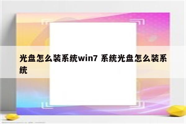 光盘怎么装系统win7 系统光盘怎么装系统