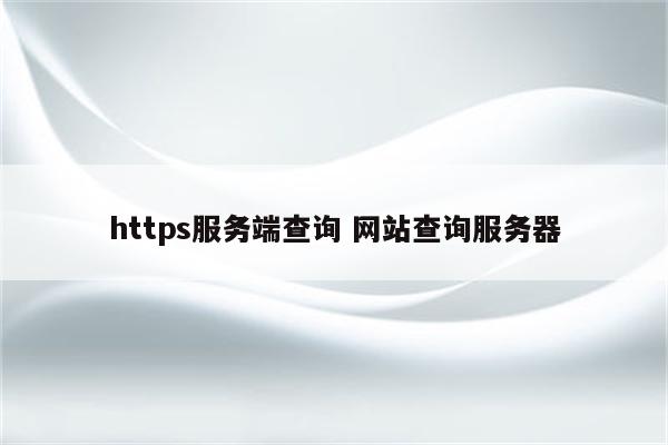 https服务端查询 网站查询服务器