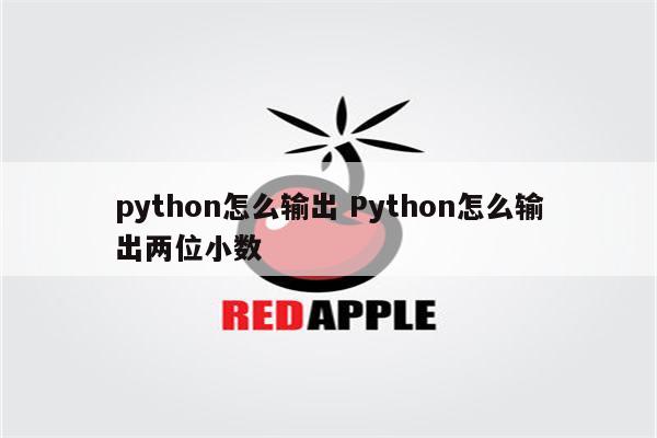 python怎么输出 Python怎么输出两位小数