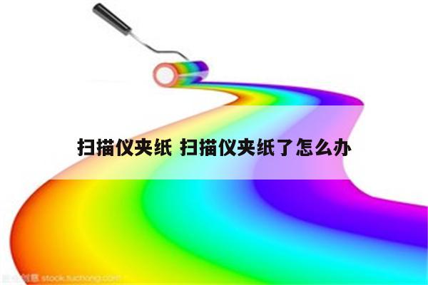 扫描仪夹纸 扫描仪夹纸了怎么办