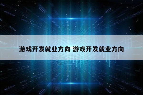 游戏开发就业方向 游戏开发就业方向