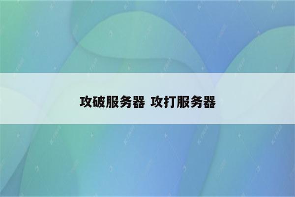 攻破服务器 攻打服务器