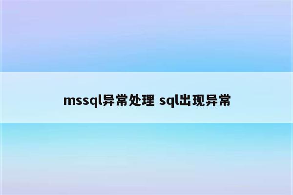 详细阅读:mssql异常处理 sql出现异常 mssql异常处理 sql出现异常