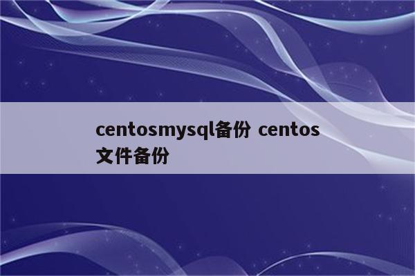 centosmysql备份 centos文件备份