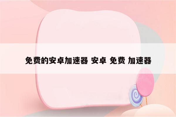 免费的安卓加速器 安卓 免费 加速器