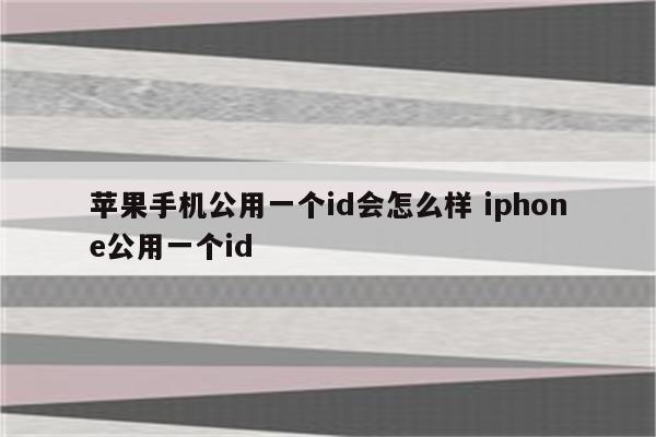 苹果手机公用一个id会怎么样 iphone公用一个id