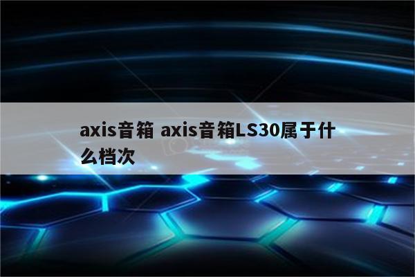 axis音箱 axis音箱LS30属于什么档次