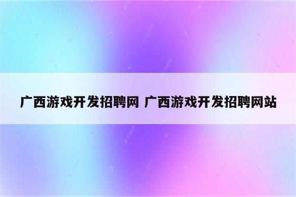 广西游戏开发招聘网 广西游戏开发招聘网站