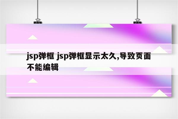jsp弹框 jsp弹框显示太久,导致页面不能编辑
