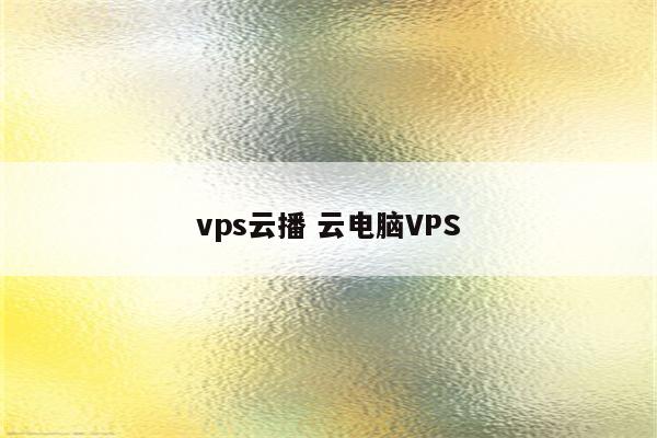 vps云播 云电脑VPS