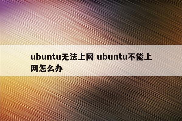 ubuntu无法上网 ubuntu不能上网怎么办