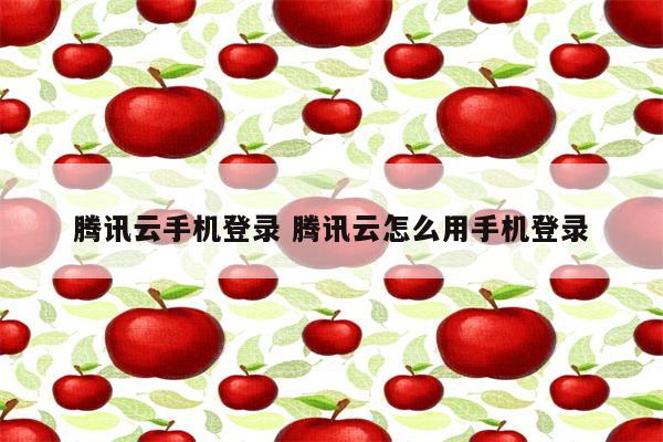 腾讯云手机登录 腾讯云怎么用手机登录