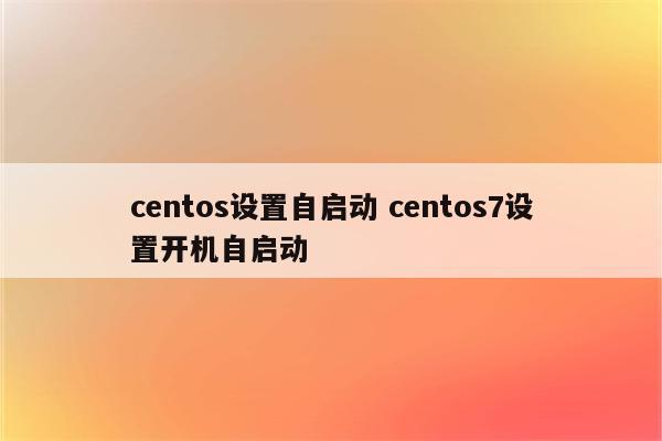 centos设置自启动 centos7设置开机自启动