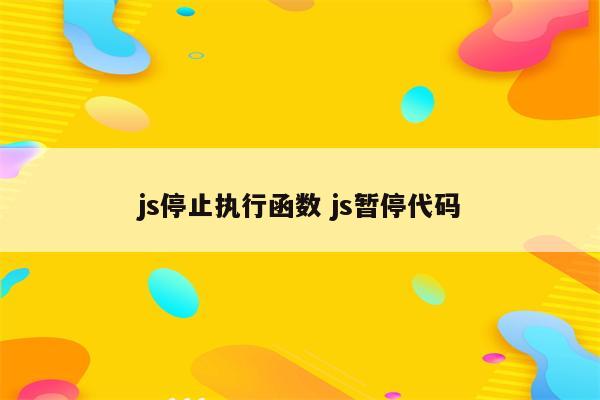 js停止执行函数 js暂停代码