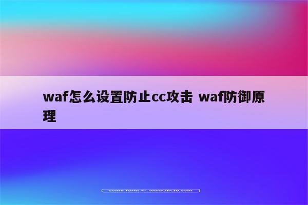 waf怎么设置防止cc攻击 waf防御原理