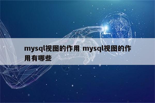 mysql视图的作用 mysql视图的作用有哪些