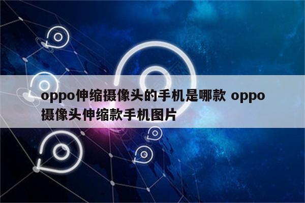 oppo伸缩摄像头的手机是哪款 oppo摄像头伸缩款手机图片