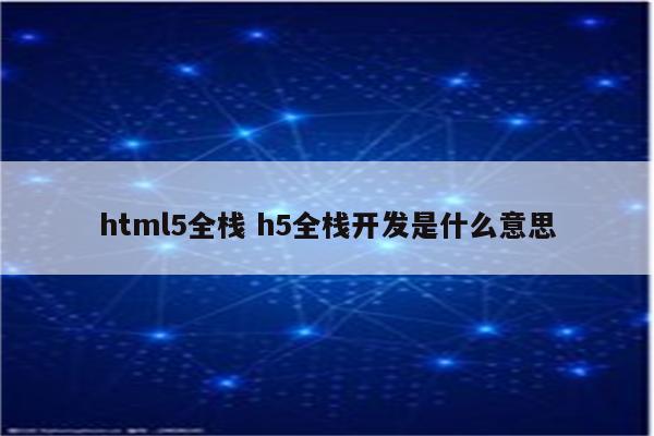 html5全栈 h5全栈开发是什么意思