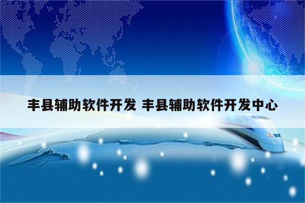 丰县辅助软件开发 丰县辅助软件开发中心
