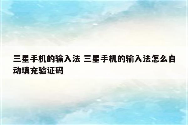三星手机的输入法 三星手机的输入法怎么自动填充验证码