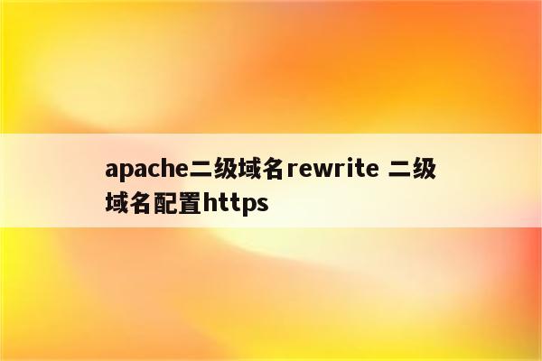 apache二级域名rewrite 二级域名配置https