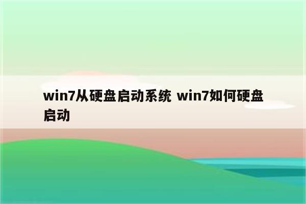 win7从硬盘启动系统 win7如何硬盘启动