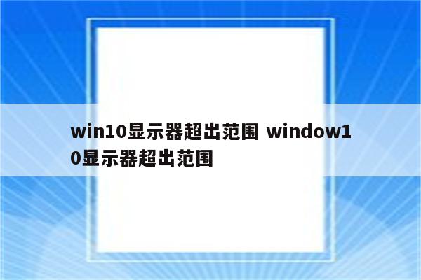 win10显示器超出范围 window10显示器超出范围