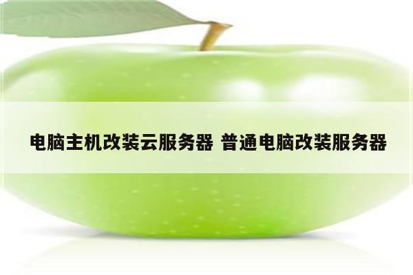 电脑主机改装云服务器 普通电脑改装服务器