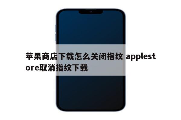 苹果商店下载怎么关闭指纹 applestore取消指纹下载