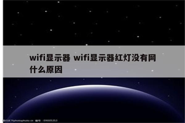 wifi显示器 wifi显示器红灯没有网什么原因