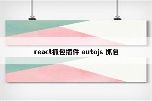 react抓包插件 autojs 抓包