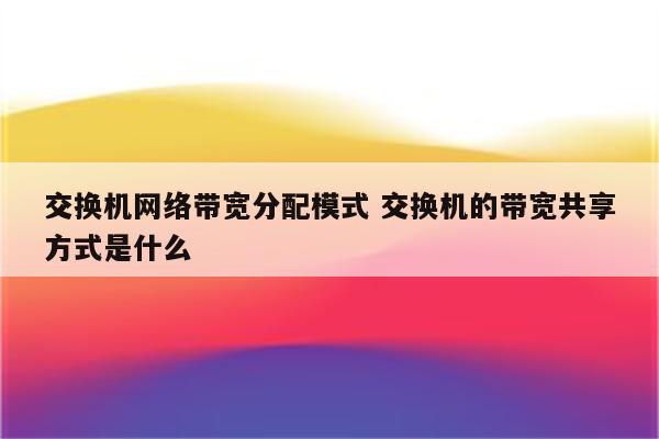 交换机网络带宽分配模式 交换机的带宽共享方式是什么