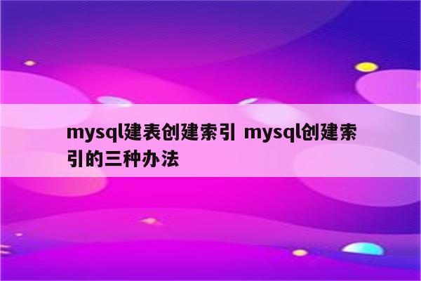 mysql建表创建索引 mysql创建索引的三种办法