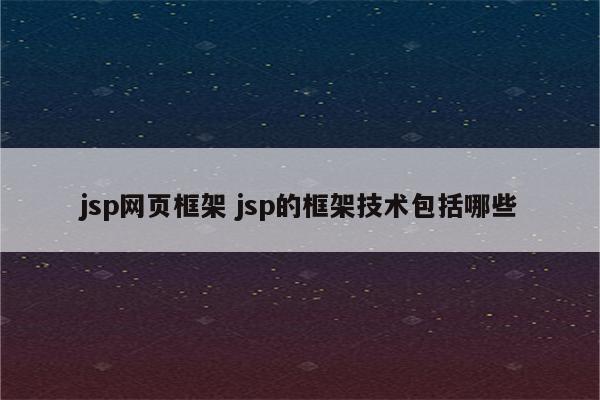 jsp网页框架 jsp的框架技术包括哪些