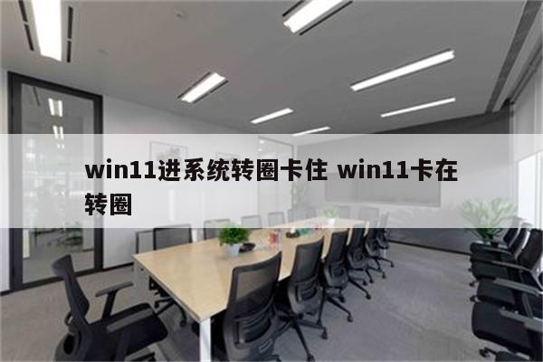 win11进系统转圈卡住 win11卡在转圈