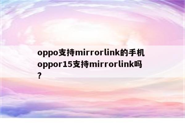 oppo支持mirrorlink的手机 oppor15支持mirrorlink吗?