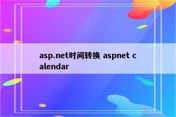 asp.net时间转换 aspnet calendar